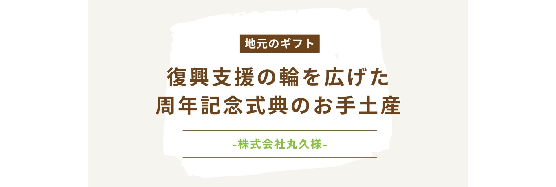 【周年記念】復興支援の輪を広げた周年記念式典のお手土産-株式会社丸久様-